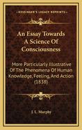 An Essay Towards a Science of Consciousness: More Particularly Illustrative of the Phenomena of Human Knowledge, Feeling, and Action (1838)