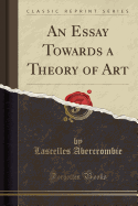 An Essay Towards a Theory of Art (Classic Reprint)