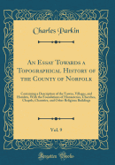 An Essay Towards a Topographical History of the County of Norfolk, Vol. 9: Containing a Description of the Towns, Villages, and Hamlets, with the Foundations of Monasteries, Churches, Chapels, Chantries, and Other Religious Buildings (Classic Reprint)