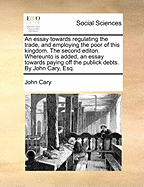 An Essay Towards Regulating the Trade, and Employing the Poor of This Kingdom; The Second Edition: in large print