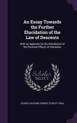 An Essay Towards the Further Elucidation of the Law of Descents: With an Appendix On the Distribution of the Personal Effects of Intestates - Watkins, Charles, and Vidal, Robert Studley