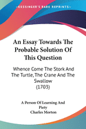 An Essay Towards The Probable Solution Of This Question: Whence Come The Stork And The Turtle, The Crane And The Swallow (1703)