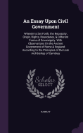 An Essay Upon Civil Government: Wherein Is Set Forth, the Necessity, Origin, Rights, Boundaries, & Different Forms of Sovereignty. With Observations On the Ancient Government of Rome & England: According to the Principles of the Late Archbishop of Cambray