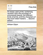 An Essay Upon Prints: Containing Remarks Upon the Principles of Picturesque Beauty, the Different Kinds of Prints, and the Characters of the Most Noted Masters; Illustrated by Criticisms Upon Particular Pieces (Classic Reprint)
