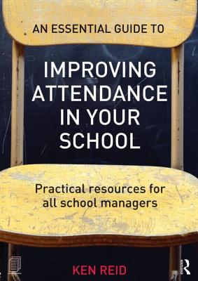 An Essential Guide to Improving Attendance in your School: Practical resources for all school managers - Reid, Ken