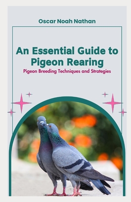 An Essential Guide to Pigeon Rearing: Pigeon Breeding Techniques and Strategies - Nathan, Oscar