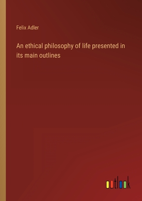 An ethical philosophy of life presented in its main outlines - Adler, Felix