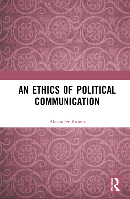 An Ethics of Political Communication - Brown, Alexander