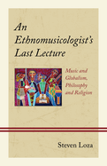 An Ethnomusicologist's Last Lecture: Music and Globalism, Philosophy and Religion