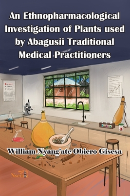 An Ethnopharmacological Investigation of Plants used by Abagusii Traditional Medical Practitioners - Gisesa, William O