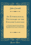 An Etymological Dictionary of the English Language: To Which Is Appended a Key, Referring the English Derivatives in Part III to Their Appropriate Latin, Greek, or Other Roots (Classic Reprint)