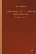 An Etymological Dictionary of the Scottish Language: Volume I: A-Q