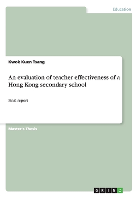 An evaluation of teacher effectiveness of a Hong Kong secondary school: Final report - Tsang, Kwok Kuen