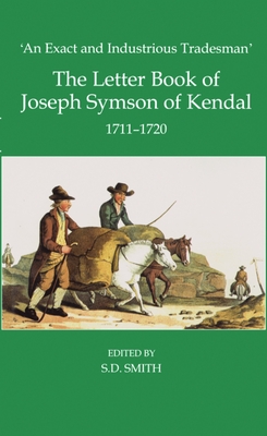 'An Exact and Industrious Tradesman': The Letter Book of Joseph Symson of Kendal, 1710-1720 - Smith, S. D. (Editor)
