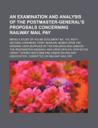 An Examination and Analysis of the Postmaster-General's Proposals Concerning Railway Mail Pay: Being a Study of House Documents No. 105, Sixty-Second, First Session, Based Upon the Original Data Supplied by the Railways and Used by the Post-Master-General