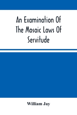An Examination Of The Mosaic Laws Of Servitude - Jay, William