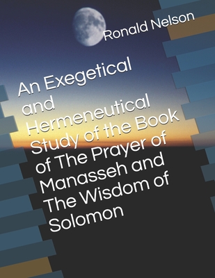 An Exegetical and Hermeneutical Study of the Book of The Prayer of Manasseh and The Wisdom of Solomon - Nelson, Ronald