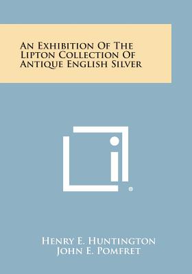 An Exhibition Of The Lipton Collection Of Antique English Silver - Huntington, Henry E, and Pomfret, John E (Introduction by)