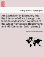 An Expedition of Discovery Into the Interior of Africa Through the Hitherto Undescribed Countries of the Great Namaquas, Boschmans and Hill Damaras. [With Plates.]