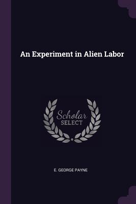 An Experiment in Alien Labor - Payne, E George