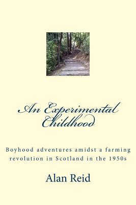 An Experimental Childhood: Boyhood Adventures Amidst a Farming Revolution in Scotland in the 1950s - Reid, Alan, Dr.