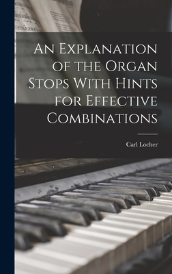 An Explanation of the Organ Stops With Hints for Effective Combinations - Locher, Carl