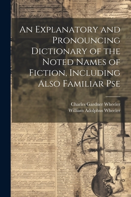 An Explanatory and Pronouncing Dictionary of the Noted Names of Fiction, Including Also Familiar Pse - Wheeler, William Adolphus, and Wheeler, Charles Gardner