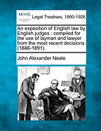 An Exposition of English Law by English Judges: Compiled for the Use of Layman and Lawyer from the Most Recent Decisions (1886-1891)