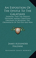 An Exposition Of The Epistle To The Galatians: Showing That The Present Divisions Among Christians Originate In Blending The Ordinances Of The Old And New Covenants (1848) - Haldane, James Alexander