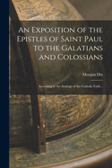 An Exposition of the Epistles of Saint Paul to the Galatians and Colossians: According to the Analogy of the Catholic Faith ..