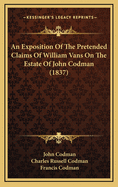 An Exposition of the Pretended Claims of William Vans on the Estate of John Codman, Vol. 3: With an Appendix of Original Documents, Correspondence, and Other Evidence (Classic Reprint)