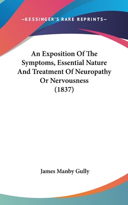 An Exposition Of The Symptoms, Essential Nature And Treatment Of Neuropathy Or Nervousness (1837) - Gully, James Manby
