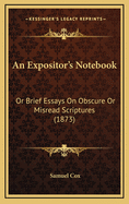 An Expositor's Notebook: Or Brief Essays on Obscure or Misread Scriptures (1873)