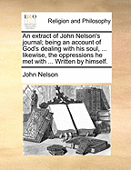 An extract of John Nelson's journal; being an account of God's dealing with his soul, ... likewise, the oppressions he met with ... Written by himself.