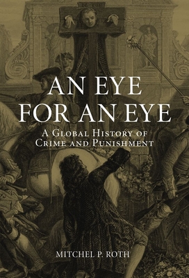 An Eye for an Eye: A Global History of Crime and Punishment - Roth, Mitchel P