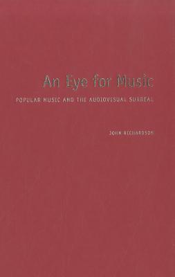 An Eye for Music: Popular Music and the Audiovisual Surreal - Richardson, John