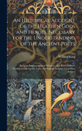 An Historical Account of the Heathen Gods and Heroes, Necessary for the Understanding of the Ancient Poets: Being an Improvement of Whatever Has Been Hitherto Written by the Greeks, Latin and English Authors, Upon That Subject