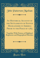An Historical Account of the Settlements of Scotch Highlanders in America Prior to the Peace of 1783: Together with Notices of Highland Regiments and Biographical Sketches (Classic Reprint)