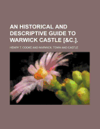 An Historical and Descriptive Guide to Warwick Castle [&c.]