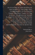 An Historical and Political Discourse of the Laws and Government of England, From the First Times to the end of the Reign of Queen Elizabeth. With a Vindication of the Antient way of Parliaments in England. Collected From Some Manuscript Notes of John Sel