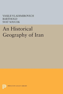 An Historical Geography of Iran - Barthold, Vasilii Vladimirovich, and Soucek, Svat (Translated by)