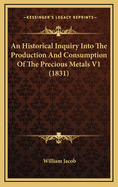 An Historical Inquiry Into the Production and Consumption of the Precious Metals, Volume 1