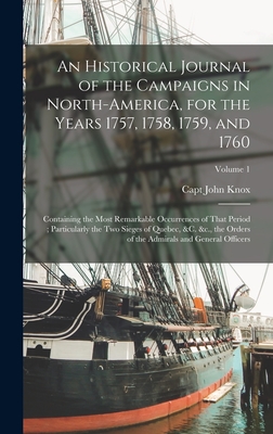 An Historical Journal of the Campaigns in North-America, for the Years 1757, 1758, 1759, and 1760: Containing the Most Remarkable Occurrences of That Period; Particularly the two Sieges of Quebec, &c. &c., the Orders of the Admirals and General... - Knox, John