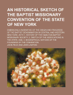 An Historical Sketch of the Baptist Missionary Convention of the State of New York: Embracing a Narrative of the Origin and Progress of the Baptist Denomination in Central and Western New York (Classic Reprint)