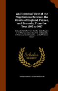 An Historical View of the Negotiations Between the Courts of England, France, and Brussels, From the Year 1592 to 1617: Extracted Chiefly From the Ms. State-Papers of Sir Thomas Edmondes, Knt. Embassador in France, and at Brussels ... and of Anthony Bacon