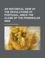 An Historical View of the Revolutions of Portugal, Since the Close of the Peninsular War