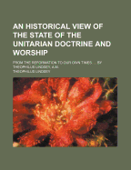 An Historical View of the State of the Unitarian Doctrine and Worship from the Reformation to Our Own Times: With Some Account of the Obstructions Which It Has Met with at Different Periods