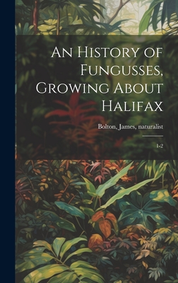 An History of Fungusses, Growing about Halifax: 1-2 - Bolton, James