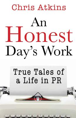 An Honest Day's Work: True Tales of a Life in PR - Atkins, Chris