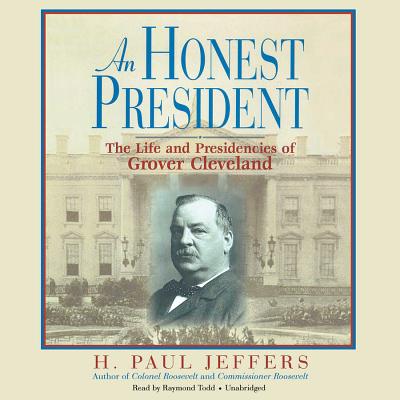 An Honest President: The Life and Presidencies of Grover Cleveland - Jeffers, H Paul, and Todd, Raymond (Read by)